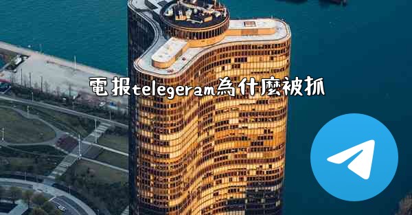 電报telegeram為什麼被抓