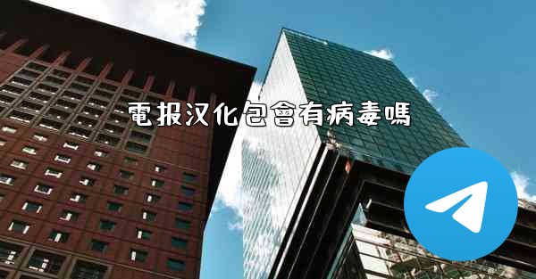 電报汉化包會有病毒嗎