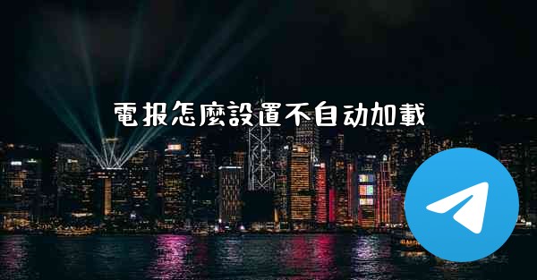 電报怎麼設置不自动加載
