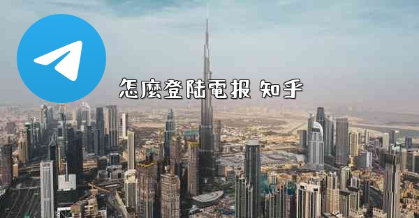 怎麼登陆電报 知乎