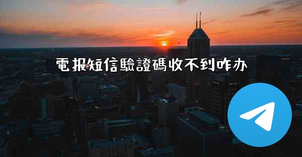 電报短信驗證碼收不到咋办