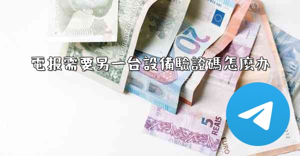 電报需要另一台設備驗證碼怎麼办