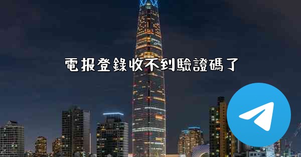 電报登錄收不到驗證碼了
