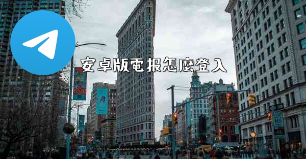 安卓版電报怎麼登入