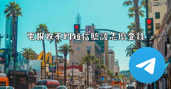 電报收不到短信驗證怎麼登錄