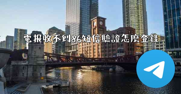 電报收不到86短信驗證怎麼登錄