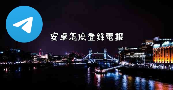 安卓怎麼登錄電报