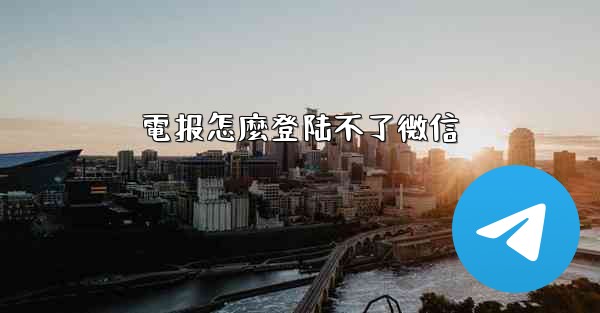 電报怎麼登陆不了微信