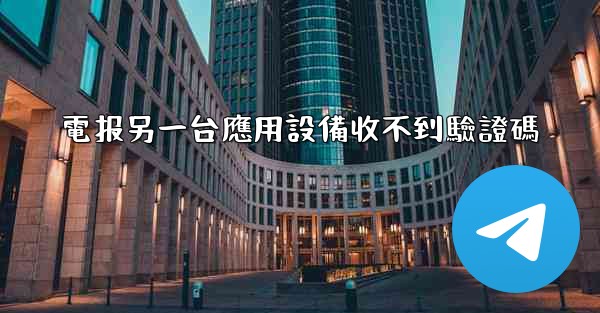 電报另一台應用設備收不到驗證碼