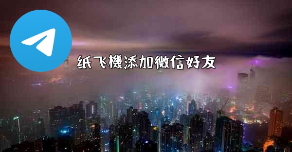 纸飞機添加微信好友