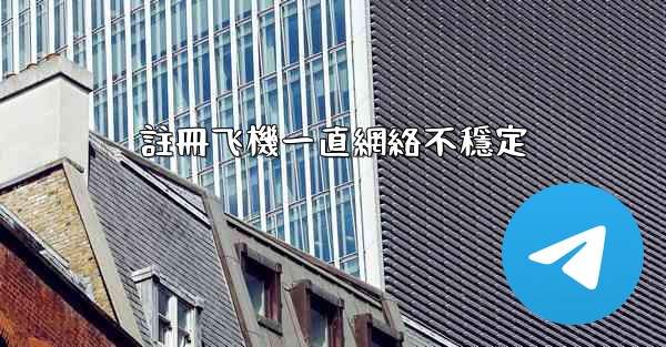 註冊飞機一直網絡不穩定