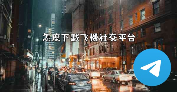 怎麼下載飞機社交平台