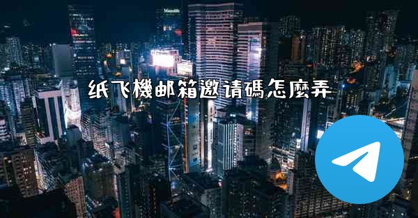 纸飞機邮箱邀请碼怎麼弄