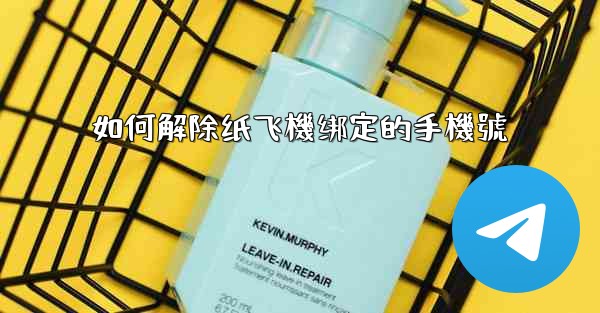 如何解除纸飞機绑定的手機號