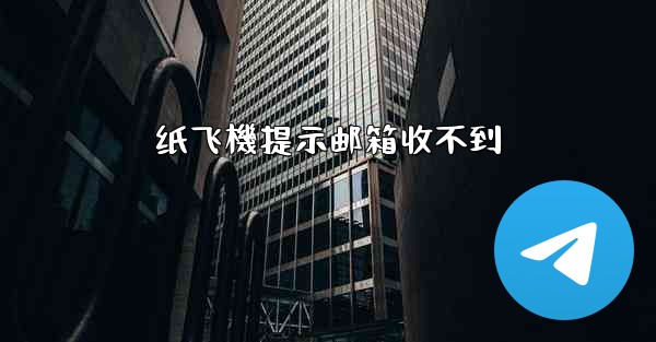 纸飞機提示邮箱收不到