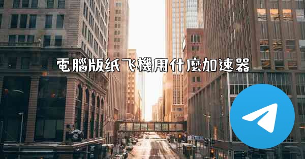 電腦版纸飞機用什麼加速器