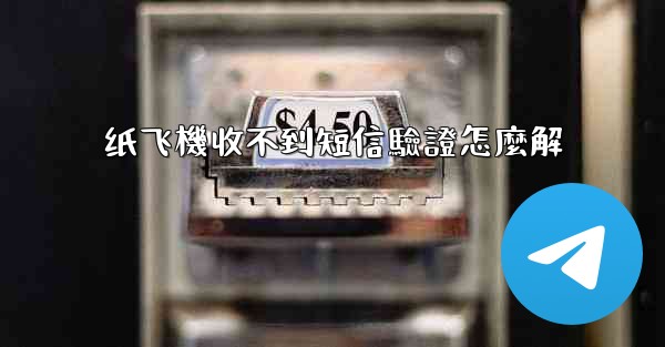 纸飞機收不到短信驗證怎麼解