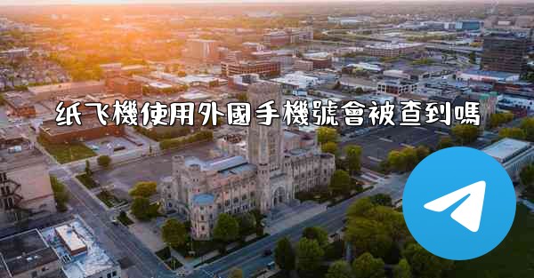 纸飞機使用外國手機號會被查到嗎