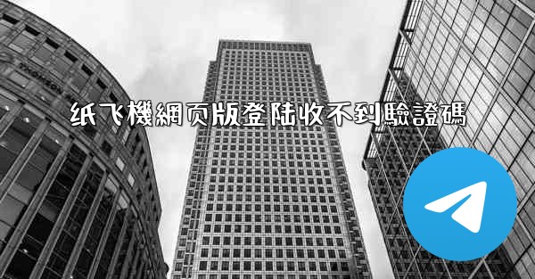 纸飞機網页版登陆收不到驗證碼