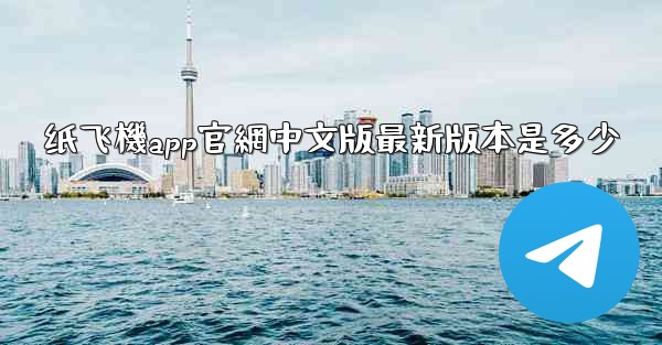 纸飞機app官網中文版最新版本是多少