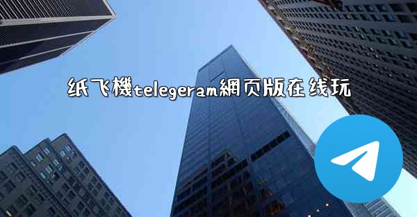 纸飞機telegeram網页版在线玩