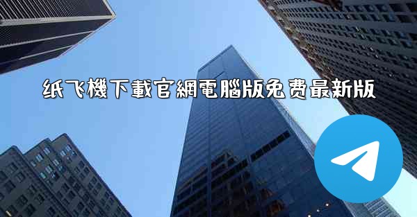 纸飞機下載官網電腦版免费最新版