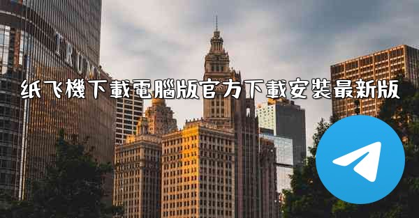 纸飞機下載電腦版官方下載安裝最新版