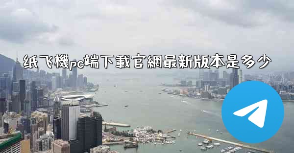 纸飞機pc端下載官網最新版本是多少