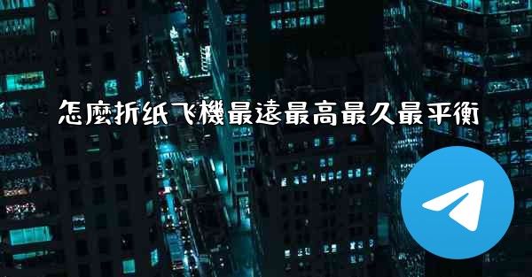 怎麼折纸飞機最遠最高最久最平衡