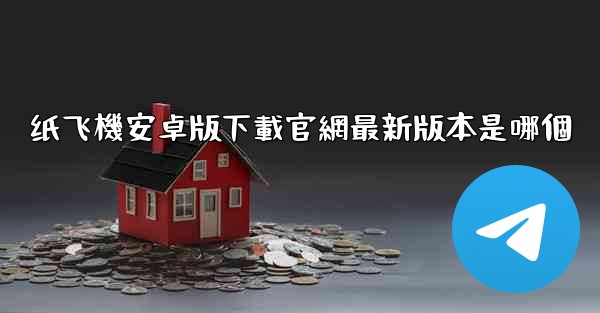 纸飞機安卓版下載官網最新版本是哪個