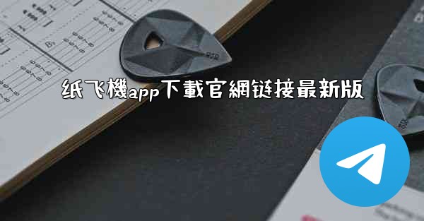 纸飞機app下載官網链接最新版