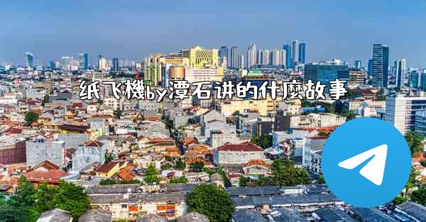 纸飞機by潭石讲的什麼故事