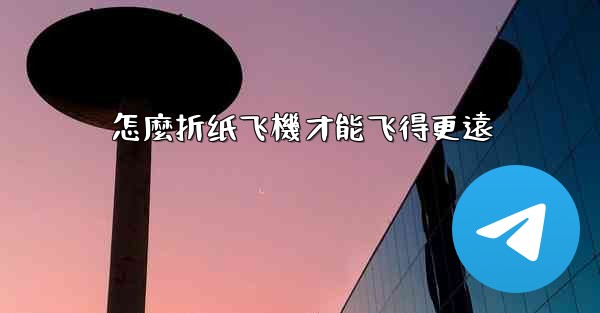 怎麼折纸飞機才能飞得更遠