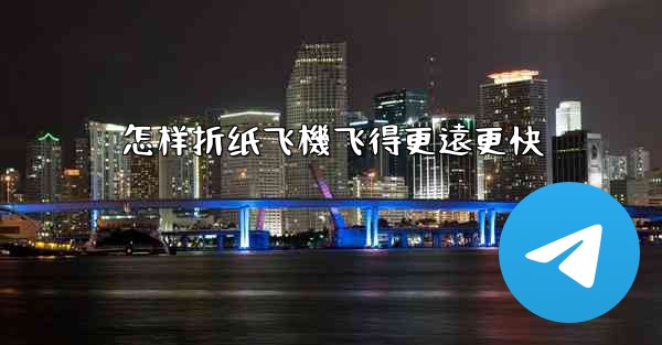 怎样折纸飞機飞得更遠更快