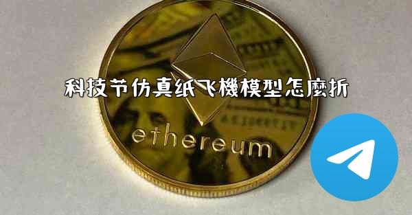 科技节仿真纸飞機模型怎麼折