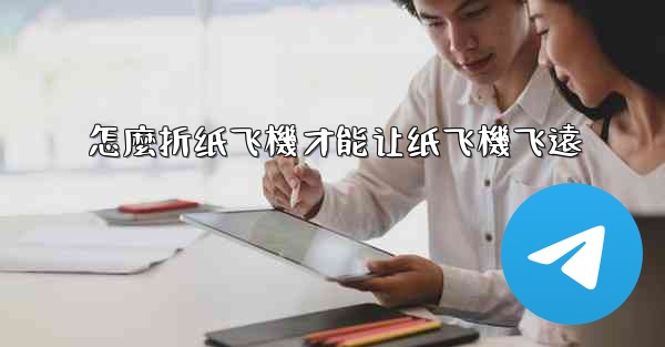 怎麼折纸飞機才能让纸飞機飞遠