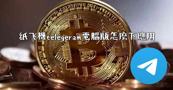 纸飞機telegeram電腦版怎麼下應用