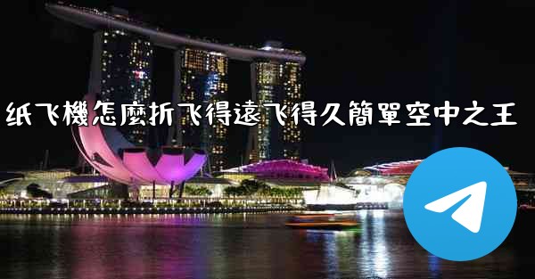 纸飞機怎麼折飞得遠飞得久簡單空中之王