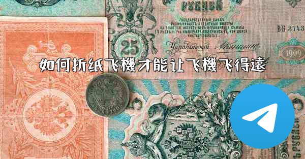 如何折纸飞機才能让飞機飞得遠