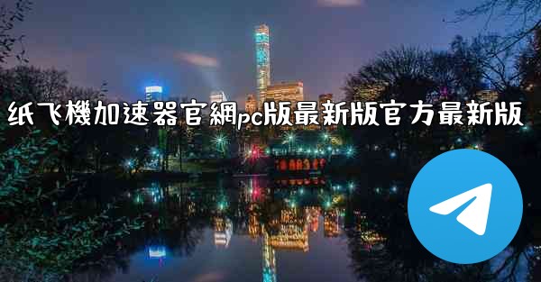 纸飞機加速器官網pc版最新版官方最新版