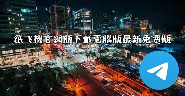 纸飞機官網版下載電腦版最新免费版