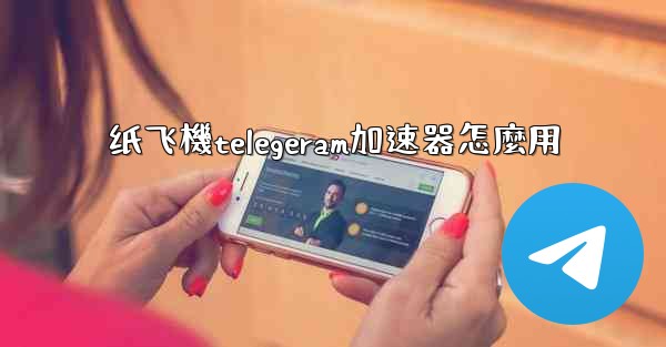 纸飞機telegeram加速器怎麼用