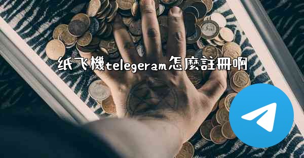 纸飞機telegeram怎麼註冊啊