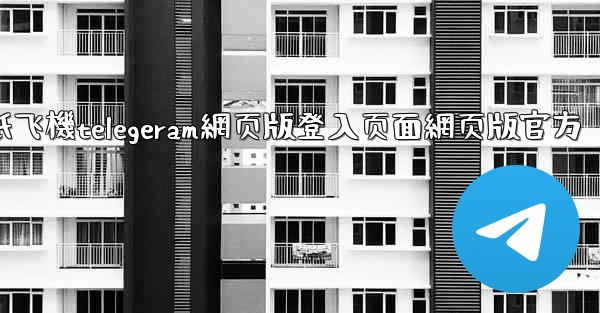 纸飞機telegeram網页版登入页面網页版官方