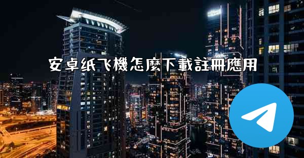 安卓纸飞機怎麼下載註冊應用