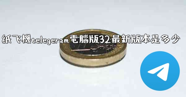 纸飞機telegeram電腦版32最新版本是多少