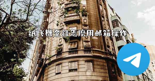 纸飞機登錄怎麼用邮箱操作