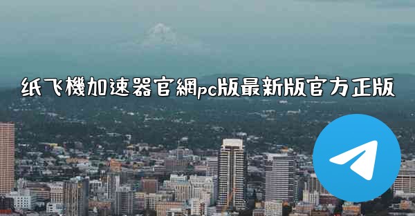 纸飞機加速器官網pc版最新版官方正版