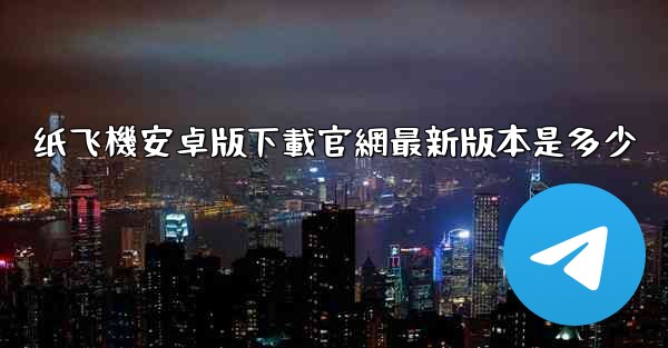 纸飞機安卓版下載官網最新版本是多少