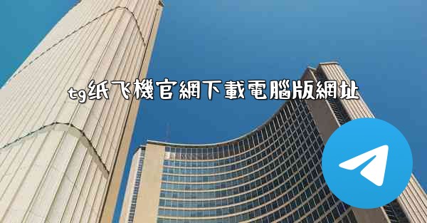 tg纸飞機官網下載電腦版網址